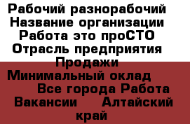 Рабочий-разнорабочий › Название организации ­ Работа-это проСТО › Отрасль предприятия ­ Продажи › Минимальный оклад ­ 14 440 - Все города Работа » Вакансии   . Алтайский край